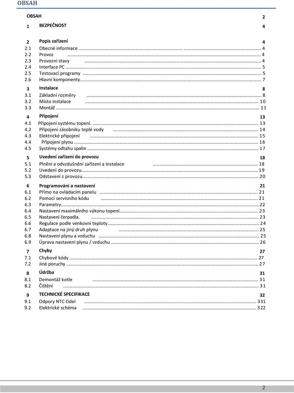 3 Elektrické připojení... 15 4.4 Připojení plynu... 16 4.5 Systémy odtahu spalin... 17 5 Uvedení zařízení do provozu 18 5.1 Plnění a odvzdušnění zařízení a instalace... 18 5.2 Uvedení do provozu.