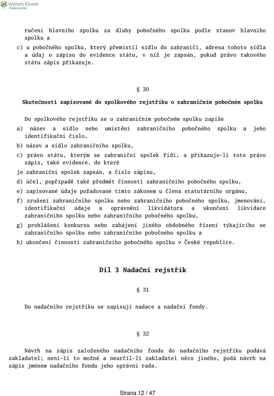 30 Skutečnosti zapisované do spolkového rejstříku o zahraničním pobočném spolku Do spolkového rejstříku se o zahraničním pobočném spolku zapíe a) název a sídlo nebo umístění zahraničního pobočného