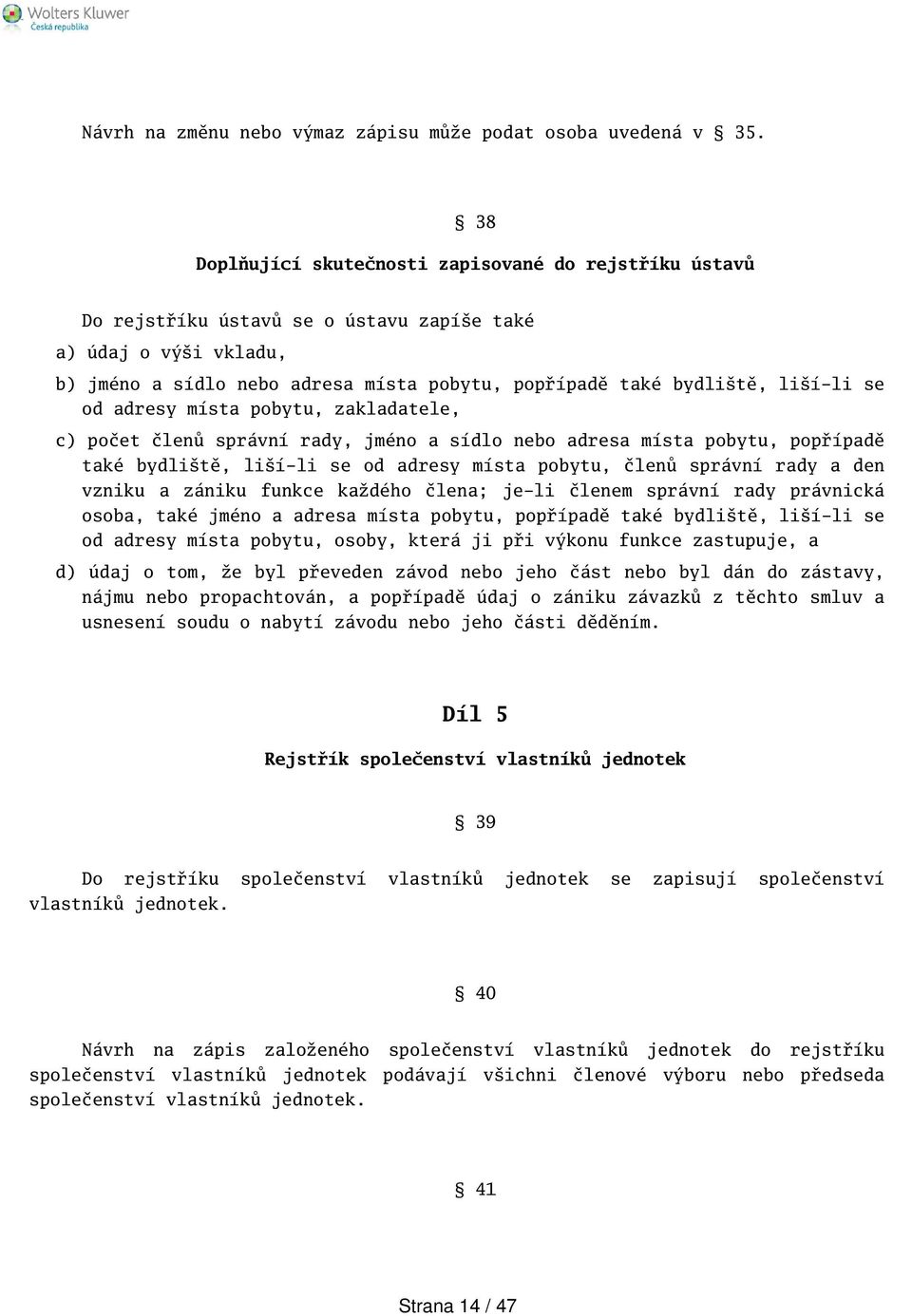 od adresy místa pobytu, zakladatele, c) počet členů správní rady, jméno a sídlo nebo adresa místa pobytu, popřípadě také bydlitě, lií-li se od adresy místa pobytu, členů správní rady a den vzniku a