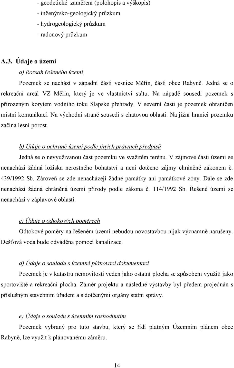 Na západě sousedí pozemek s přirozeným korytem vodního toku Slapské přehrady. V severní části je pozemek ohraničen místní komunikací. Na východní straně sousedí s chatovou oblastí.