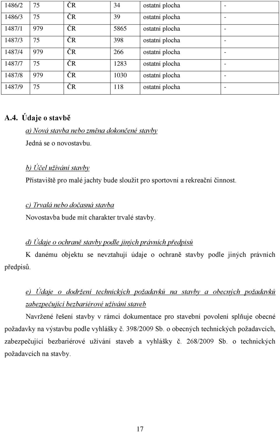 b) Účel uţívání stavby Přístaviště pro malé jachty bude slouţit pro sportovní a rekreační činnost. c) Trvalá nebo dočasná stavba Novostavba bude mít charakter trvalé stavby. předpisů.