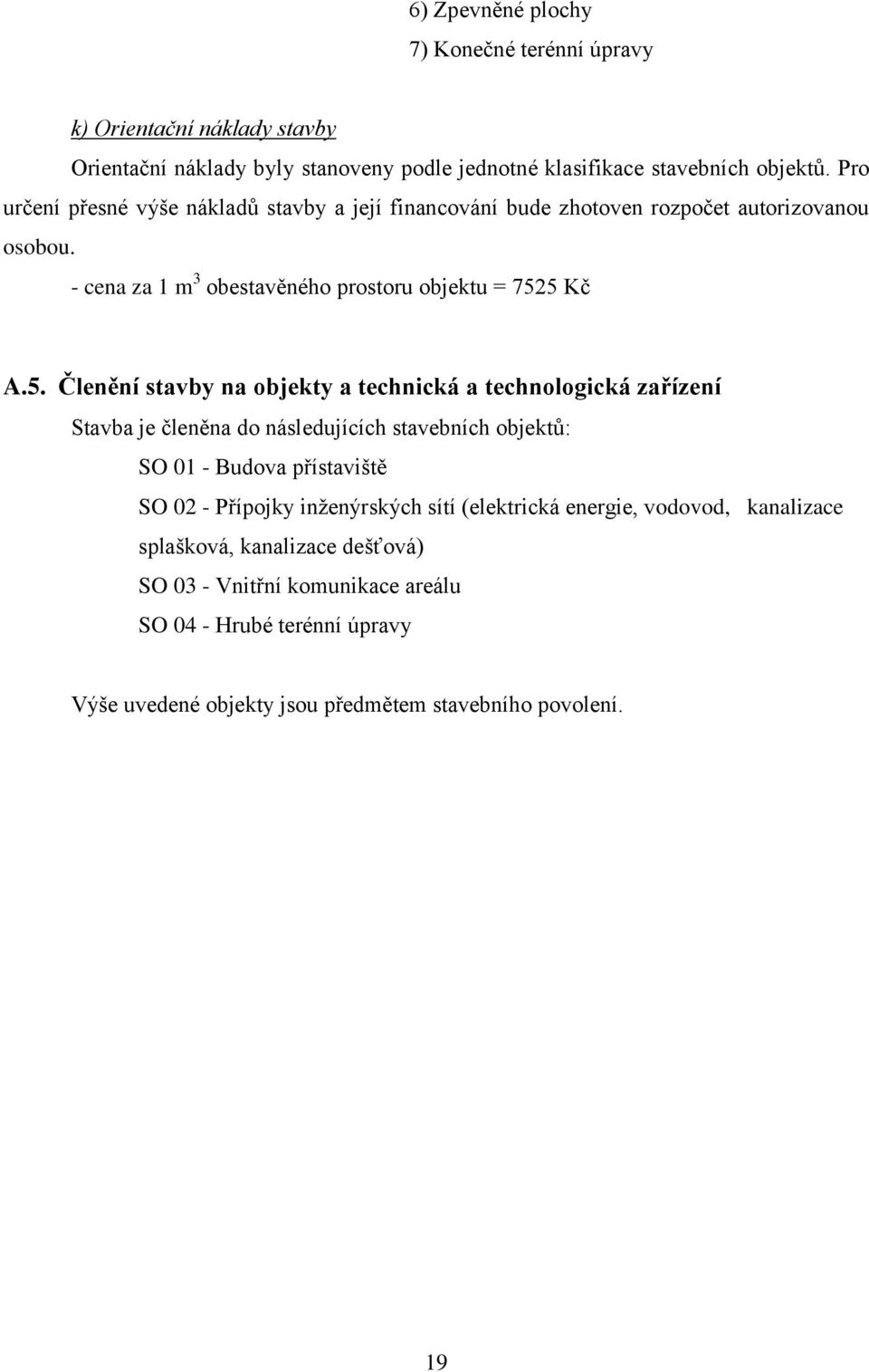 5 Kč A.5. Členění stavby na objekty a technická a technologická zařízení Stavba je členěna do následujících stavebních objektů: SO 01 - Budova přístaviště SO 02 - Přípojky