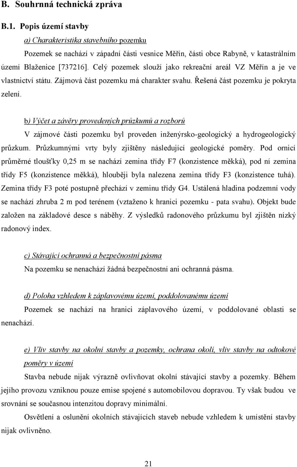 b) Výčet a závěry provedených průzkumů a rozborů V zájmové části pozemku byl proveden inţenýrsko-geologický a hydrogeologický průzkum. Průzkumnými vrty byly zjištěny následující geologické poměry.