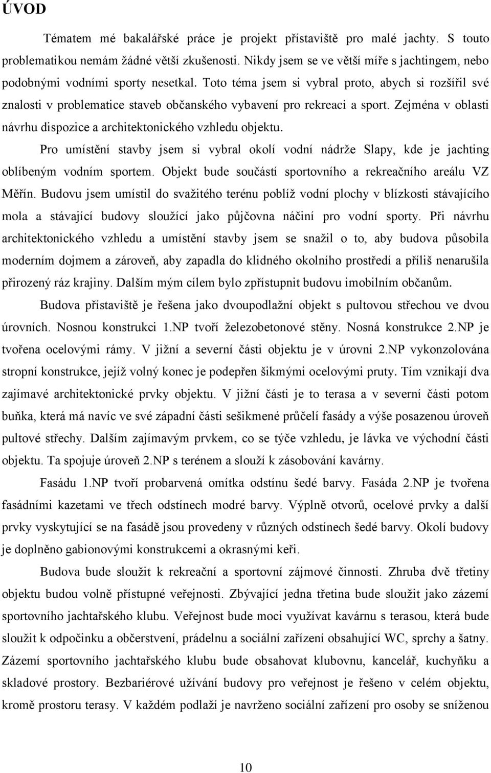 Toto téma jsem si vybral proto, abych si rozšířil své znalosti v problematice staveb občanského vybavení pro rekreaci a sport. Zejména v oblasti návrhu dispozice a architektonického vzhledu objektu.