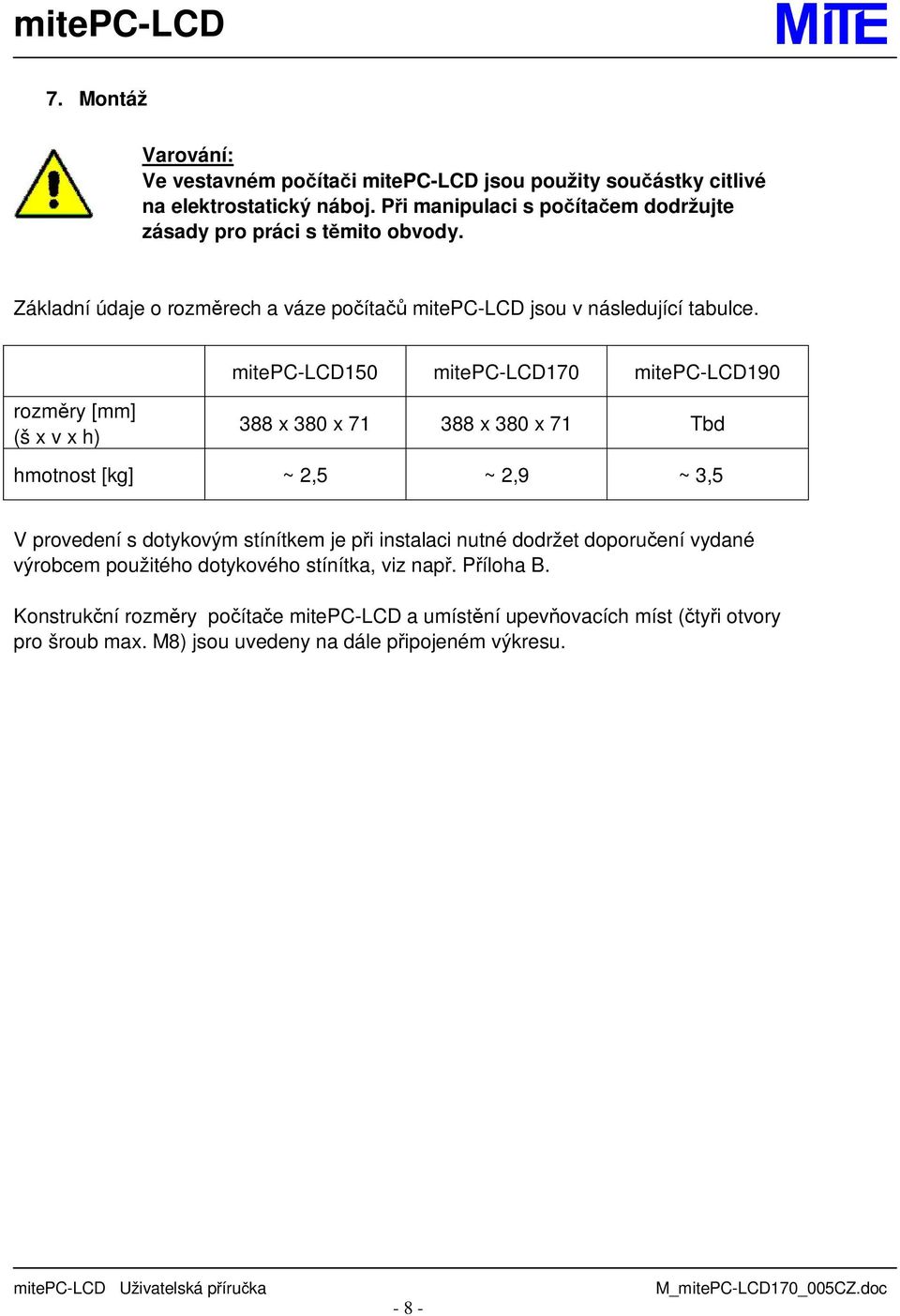 mitepc-lcd150 mitepc-lcd170 mitepc-lcd190 rozměry [mm] (š x v x h) 388 x 380 x 71 388 x 380 x 71 Tbd hmotnost [kg] ~ 2,5 ~ 2,9 ~ 3,5 V provedení s dotykovým stínítkem je