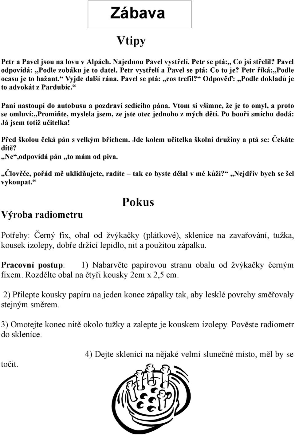Vtom si všimne, že je to omyl, a proto se omluví:,,promiňte, myslela jsem, ze jste otec jednoho z mých dětí. Po bouři smíchu dodá: Já jsem totiž učitelka! Před školou čeká pán s velkým břichem.