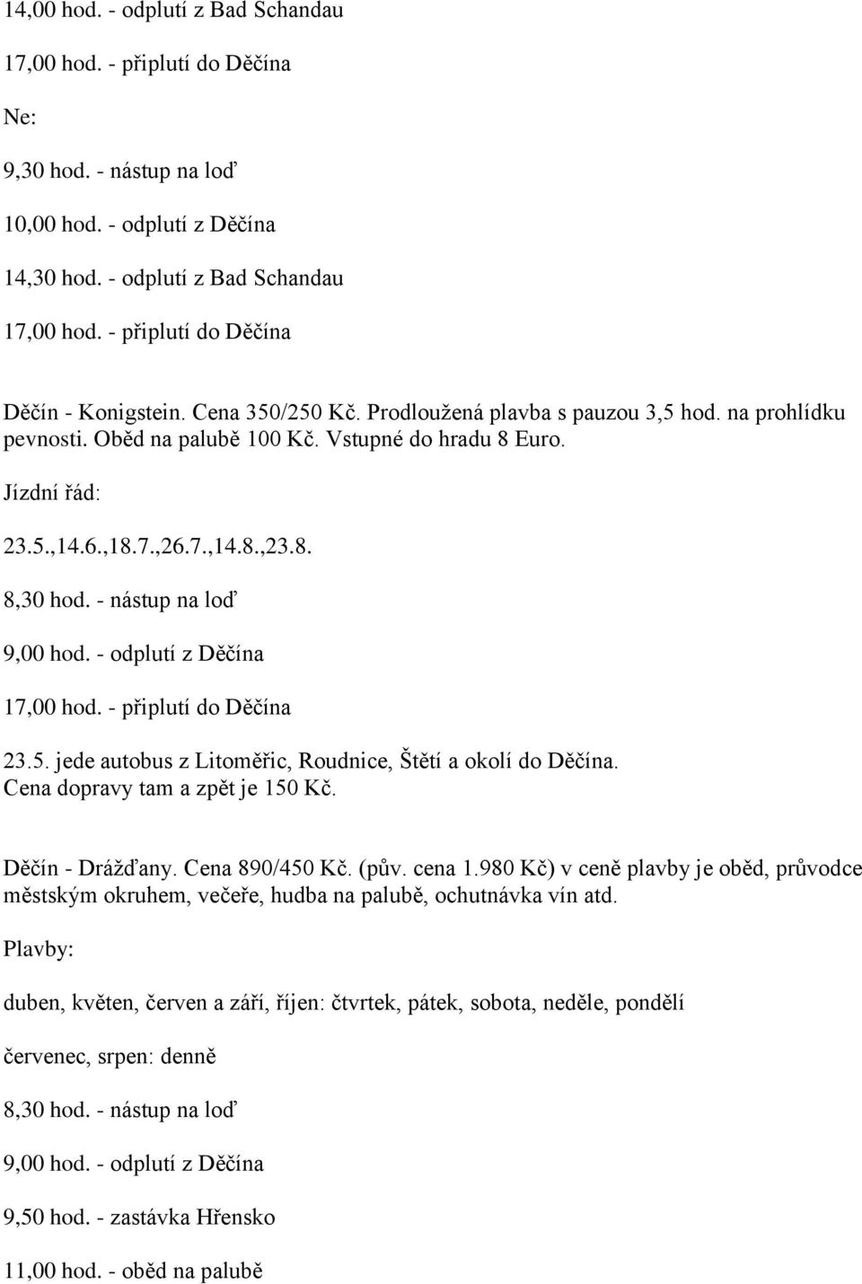 Cena dopravy tam a zpět je 150 Kč. Děčín - Drážďany. Cena 890/450 Kč. (pův. cena 1.