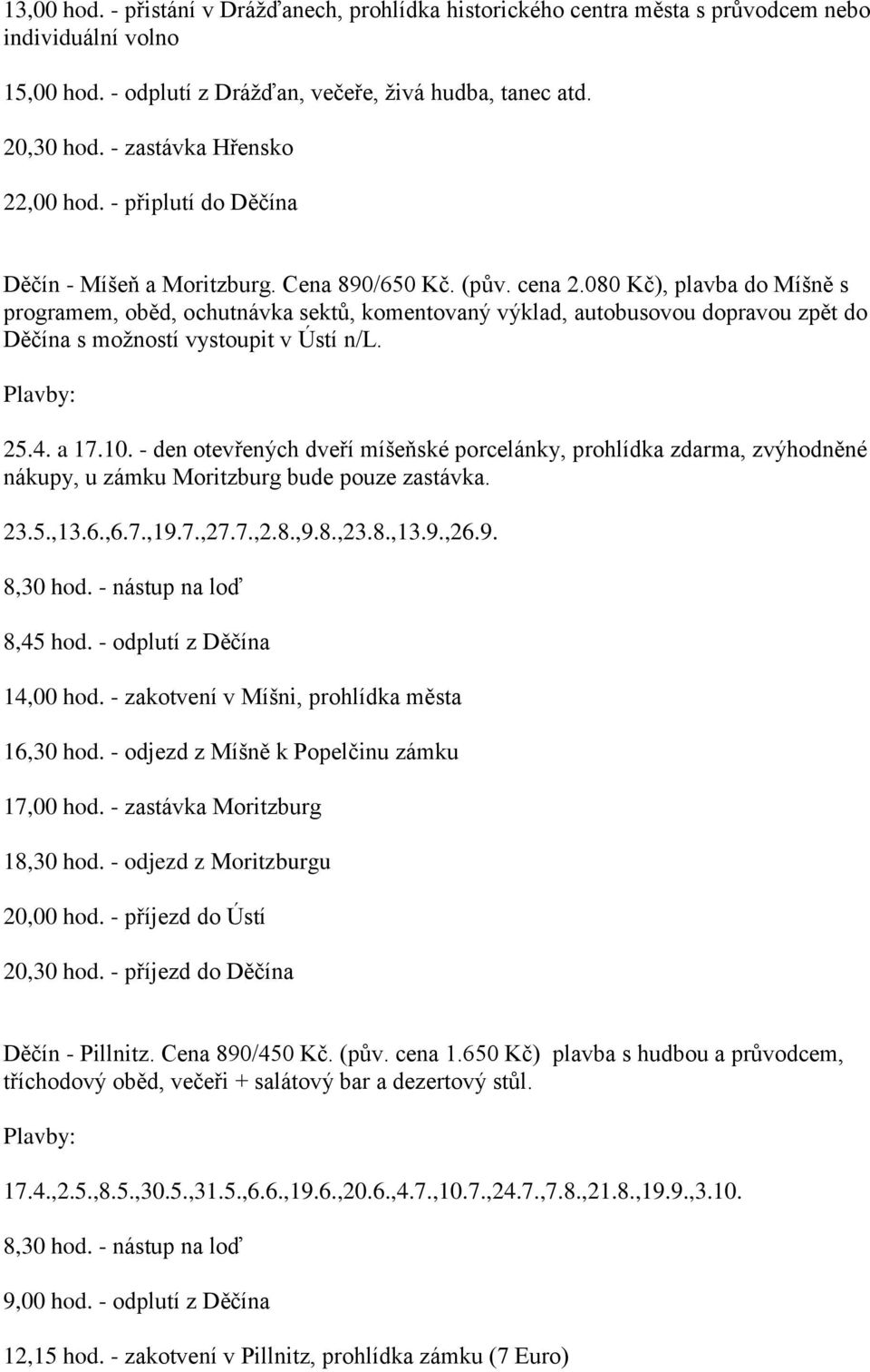 080 Kč), plavba do Míšně s programem, oběd, ochutnávka sektů, komentovaný výklad, autobusovou dopravou zpět do Děčína s možností vystoupit v Ústí n/l. 25.4. a 17.10.