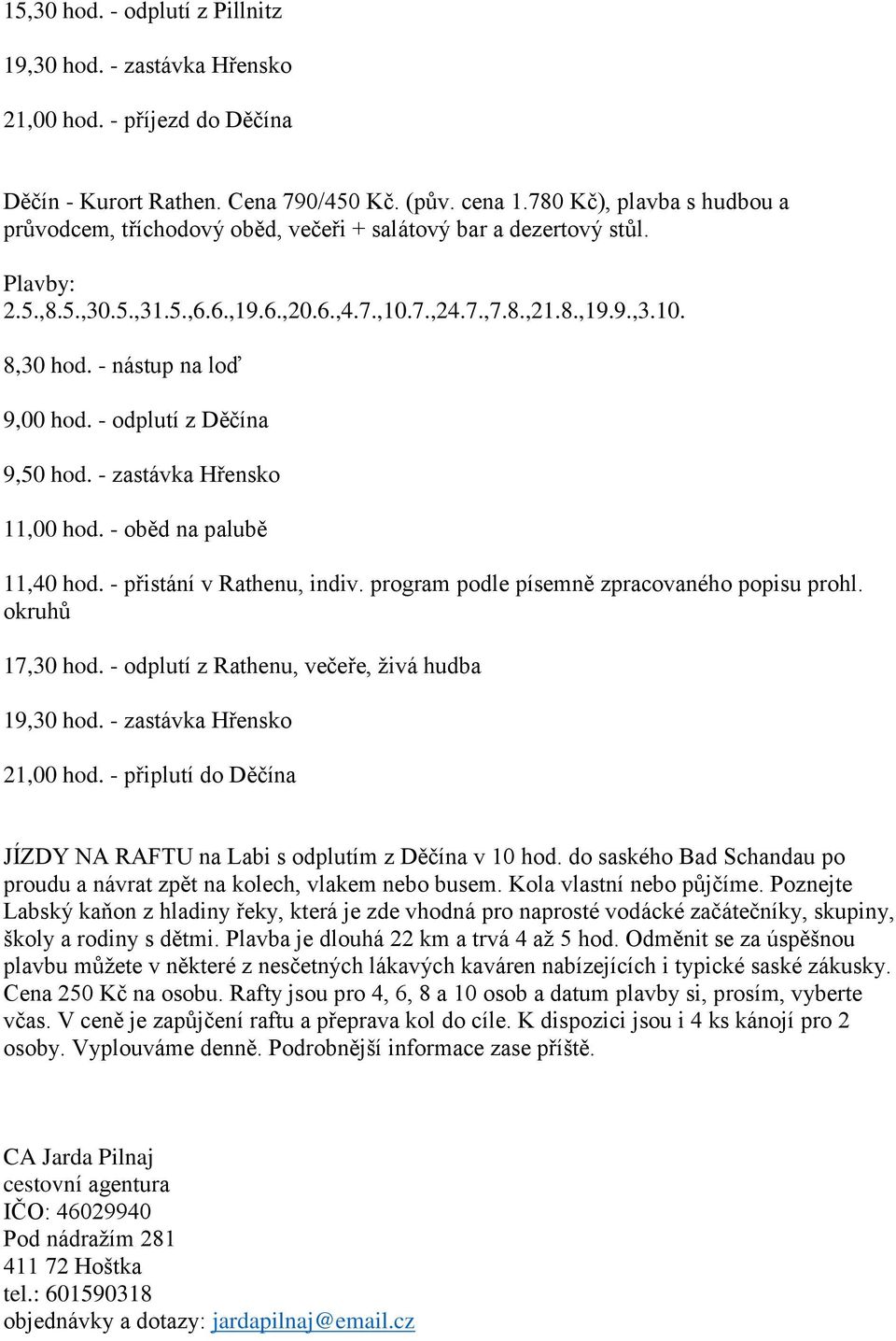 - zastávka Hřensko 11,00 hod. - oběd na palubě 11,40 hod. - přistání v Rathenu, indiv. program podle písemně zpracovaného popisu prohl. okruhů 17,30 hod.