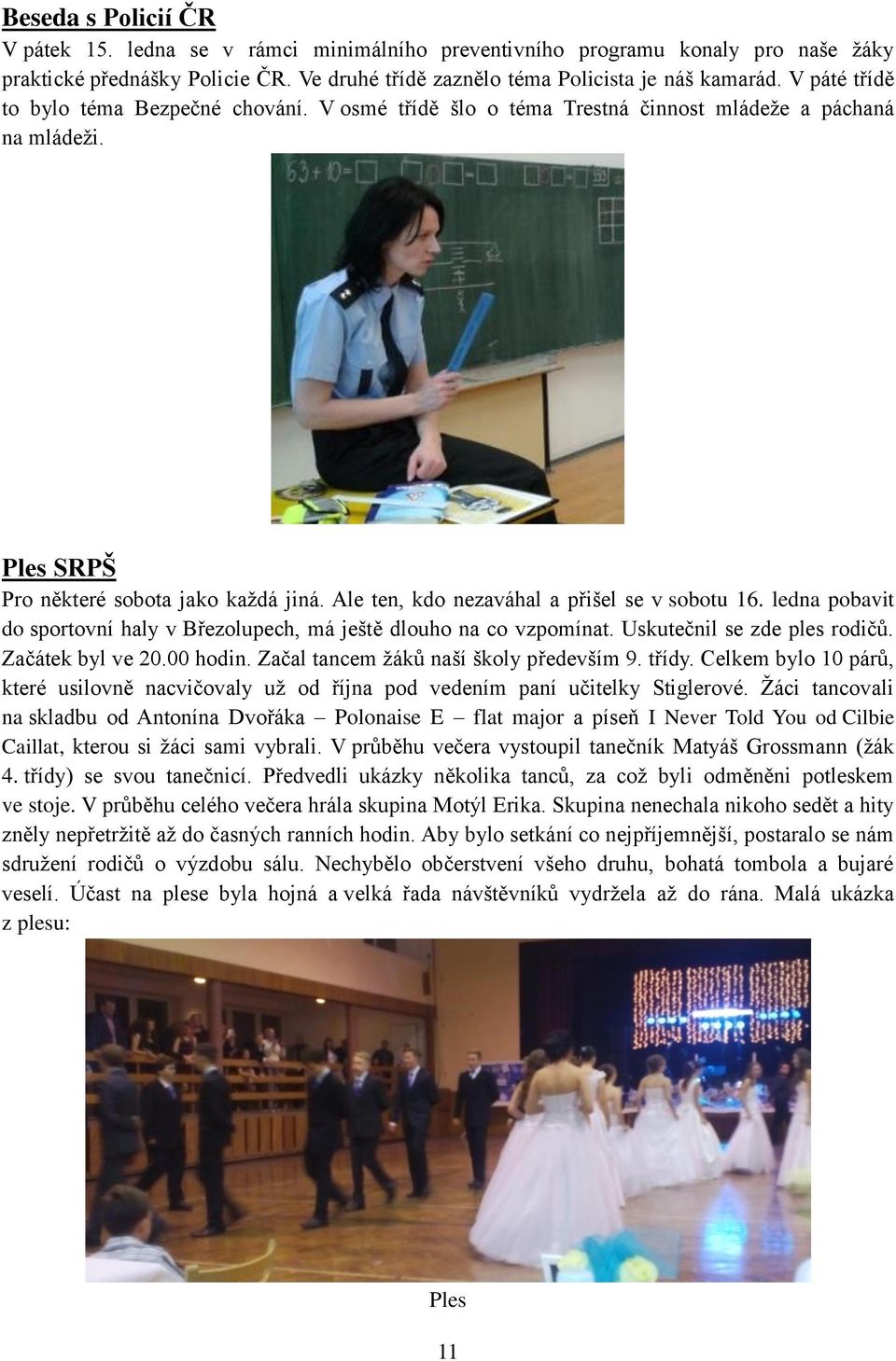 Ale ten, kdo nezaváhal a přišel se v sobotu 16. ledna pobavit do sportovní haly v Březolupech, má ještě dlouho na co vzpomínat. Uskutečnil se zde ples rodičů. Začátek byl ve 20.00 hodin.