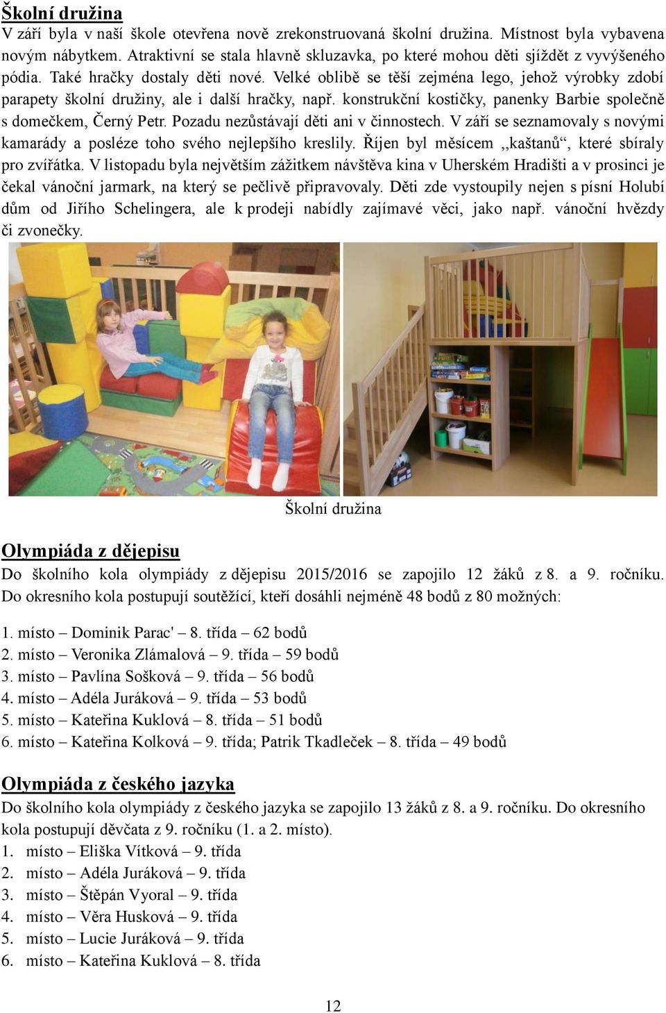 Velké oblibě se těší zejména lego, jehož výrobky zdobí parapety školní družiny, ale i další hračky, např. konstrukční kostičky, panenky Barbie společně s domečkem, Černý Petr.