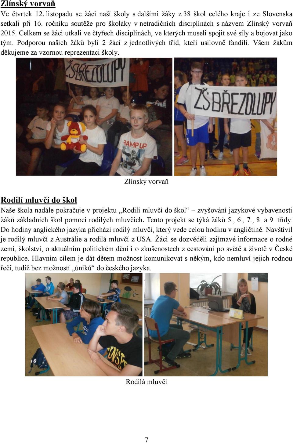 Podporou našich žáků byli 2 žáci z jednotlivých tříd, kteří usilovně fandili. Všem žákům děkujeme za vzornou reprezentaci školy.