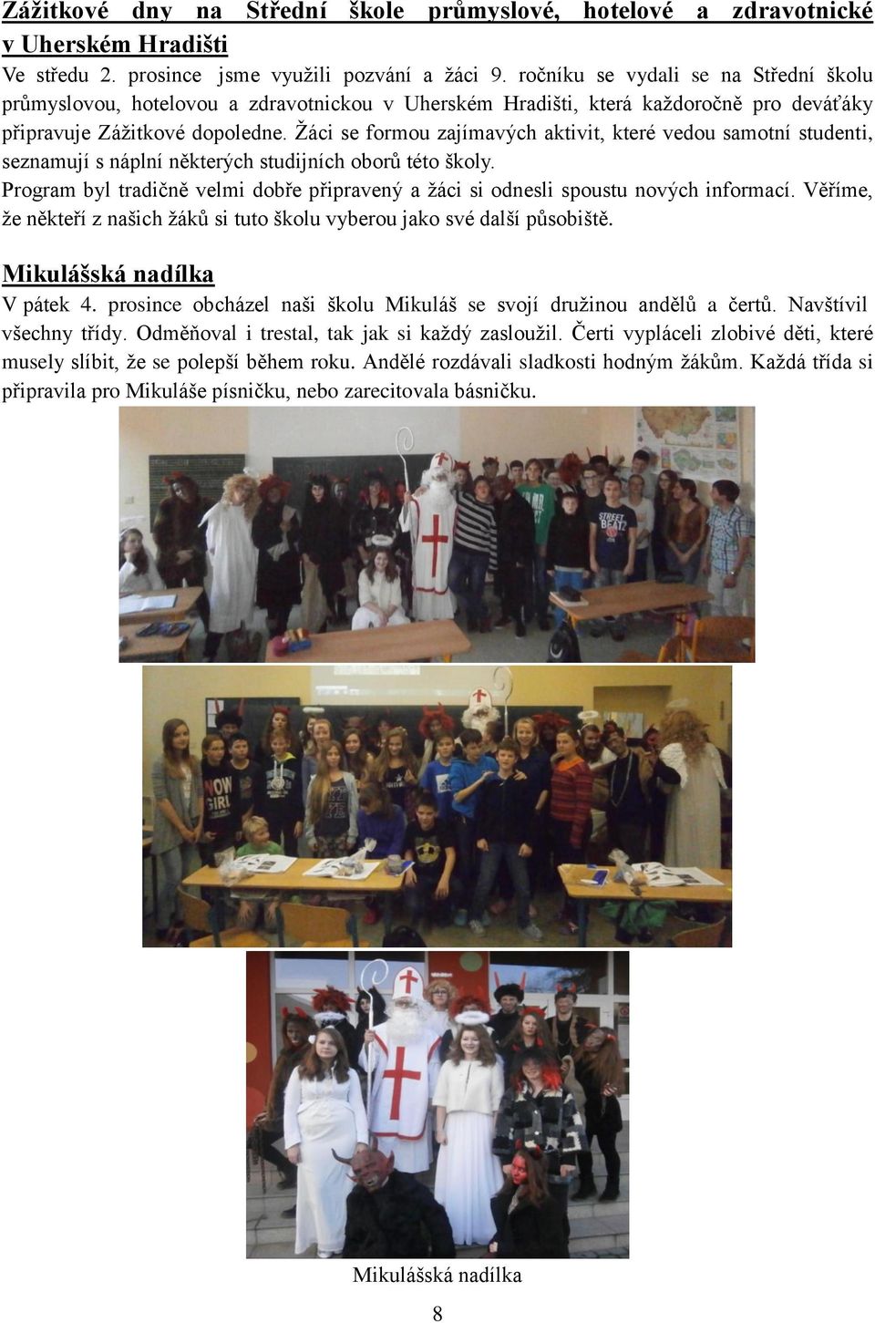 Žáci se formou zajímavých aktivit, které vedou samotní studenti, seznamují s náplní některých studijních oborů této školy.