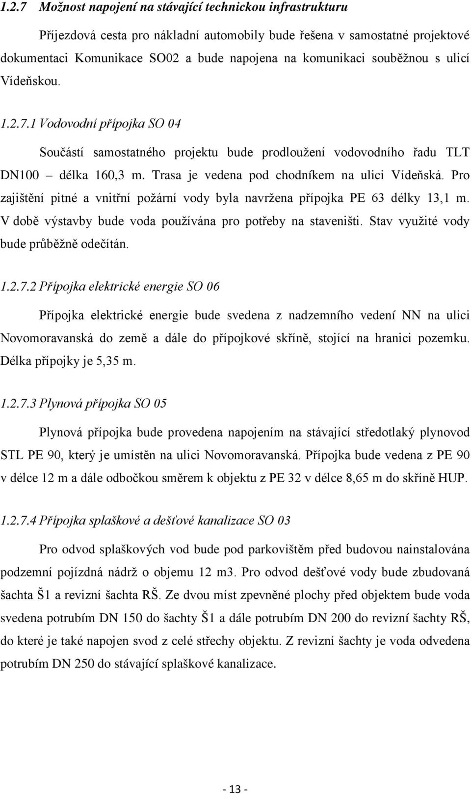 Pro zajištění pitné a vnitřní požární vody byla navržena přípojka PE 63 délky 13,1 m. V době výstavby bude voda používána pro potřeby na staveništi. Stav využité vody bude průběžně odečítán. 1.2.7.