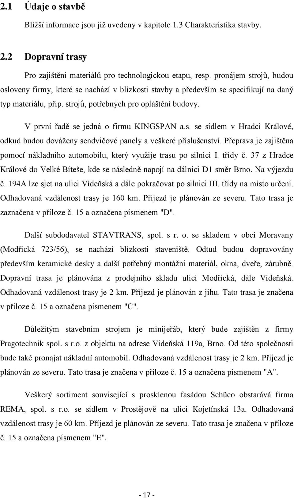 V první řadě se jedná o firmu KINGSPAN a.s. se sídlem v Hradci Králové, odkud budou dováženy sendvičové panely a veškeré příslušenství.