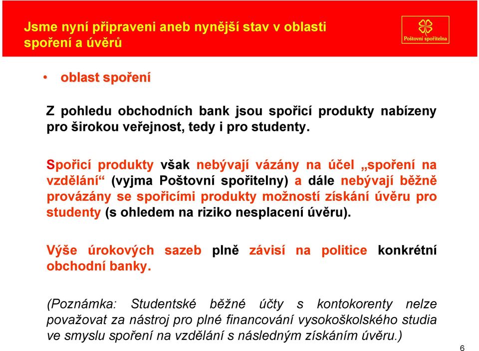 Spořicí produkty však nebývají vázány na účel spoření na vzdělání (vyjma Poštovní spořitelny) a dále nebývají běžně provázány se spořicími produkty možností získání