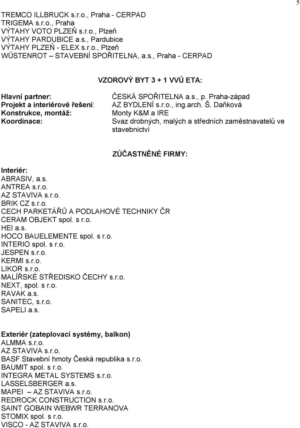 r.o. BRIK CZ s.r.o. CECH PARKETÁŘŮ A PODLAHOVÉ TECHNIKY ČR CERAM OBJEKT spol. s r.o. HEI a.s. HOCO BAUELEMENTE spol. s r.o. INTERIO spol. s r.o. JESPEN s.r.o. KERMI s.r.o. LIKOR s.r.o. MALÍŘSKÉ STŘEDISKO ČECHY s.