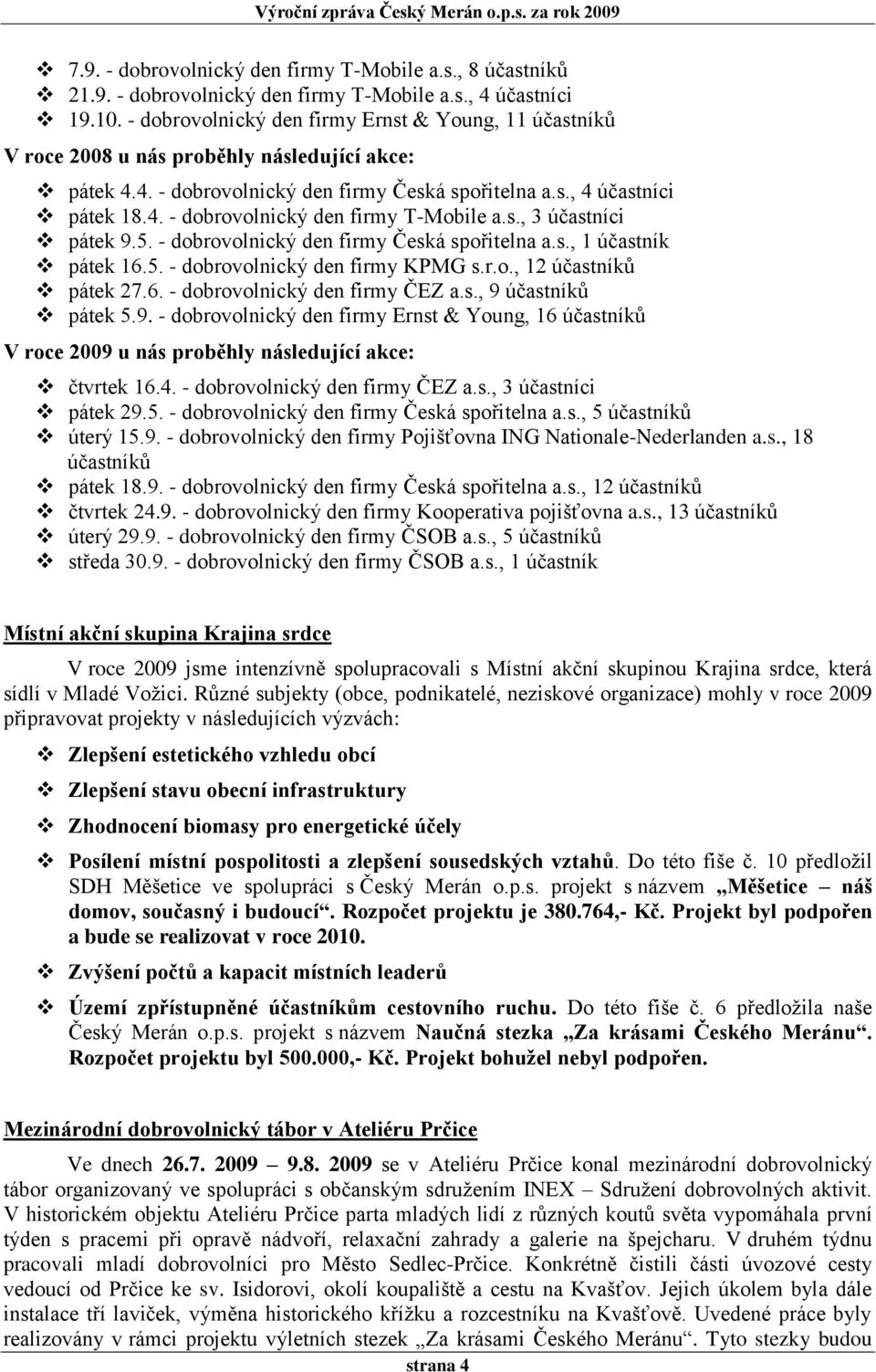 s., 3 účastníci pátek 9.5. - dobrovolnický den firmy Česká spořitelna a.s., 1 účastník pátek 16.5. - dobrovolnický den firmy KPMG s.r.o., 12 účastníků pátek 27.6. - dobrovolnický den firmy ČEZ a.s., 9 účastníků pátek 5.