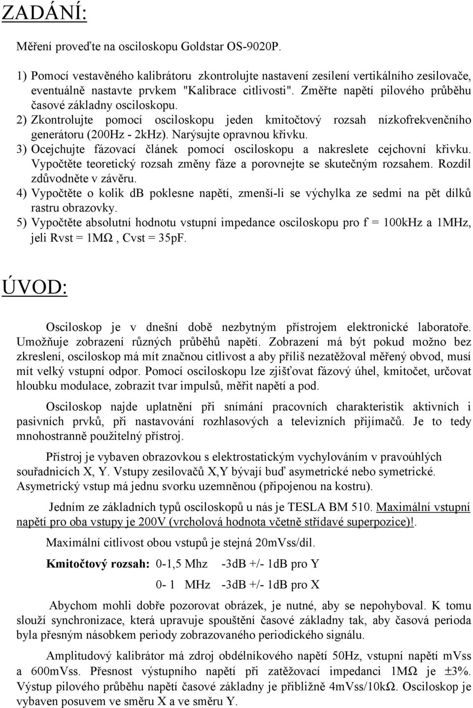 3) Ocejchujte fázovací článek pomocí osciloskopu a nakreslete cejchovní křivku. Vypočtěte teoretický rozsah změny fáze a porovnejte se skutečným rozsahem. Rozdíl zdůvodněte v závěru.