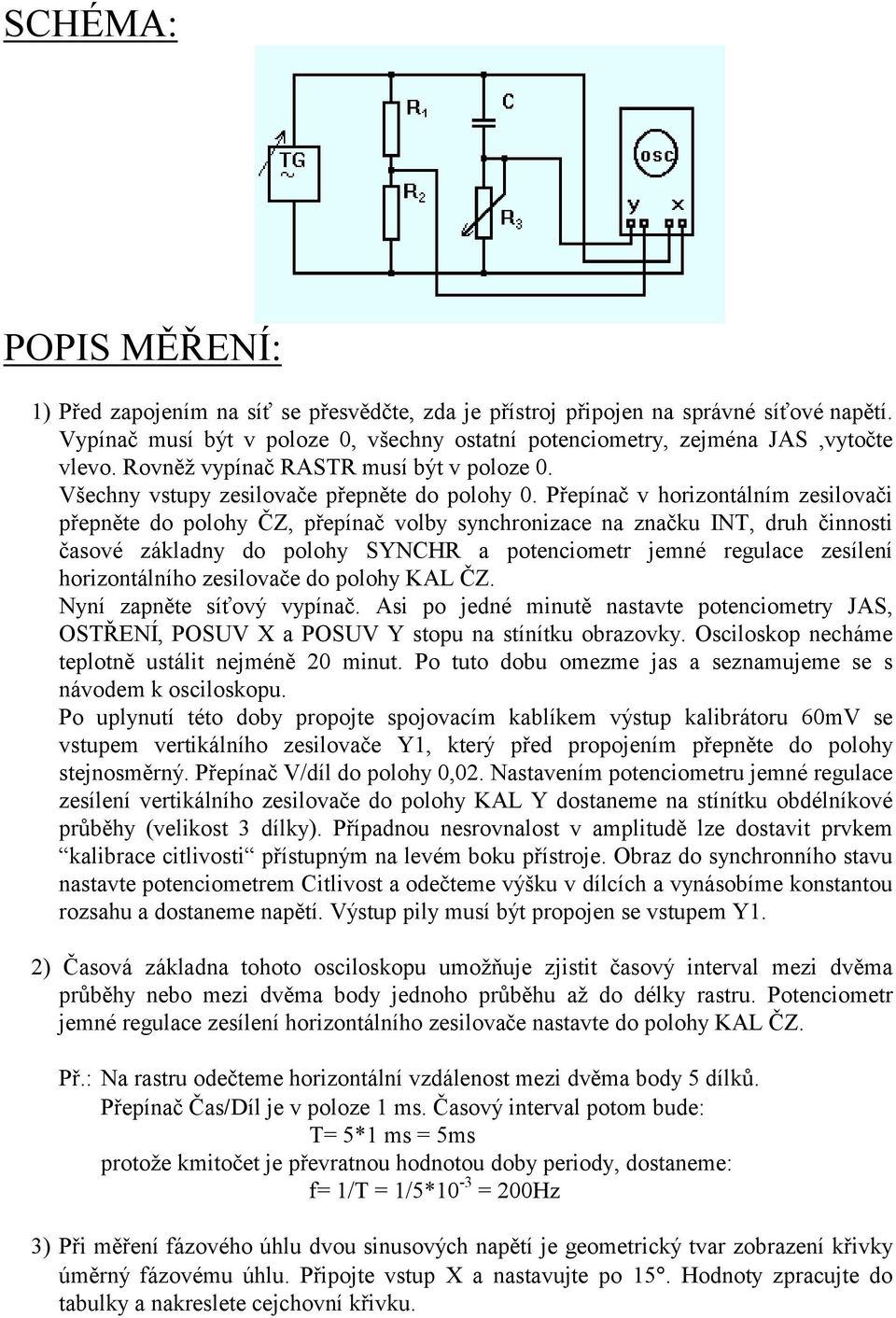 Přepínač v horizontálním zesilovači přepněte do polohy ČZ, přepínač volby synchronizace na značku INT, druh činnosti časové základny do polohy SYNCHR a potenciometr jemné regulace zesílení