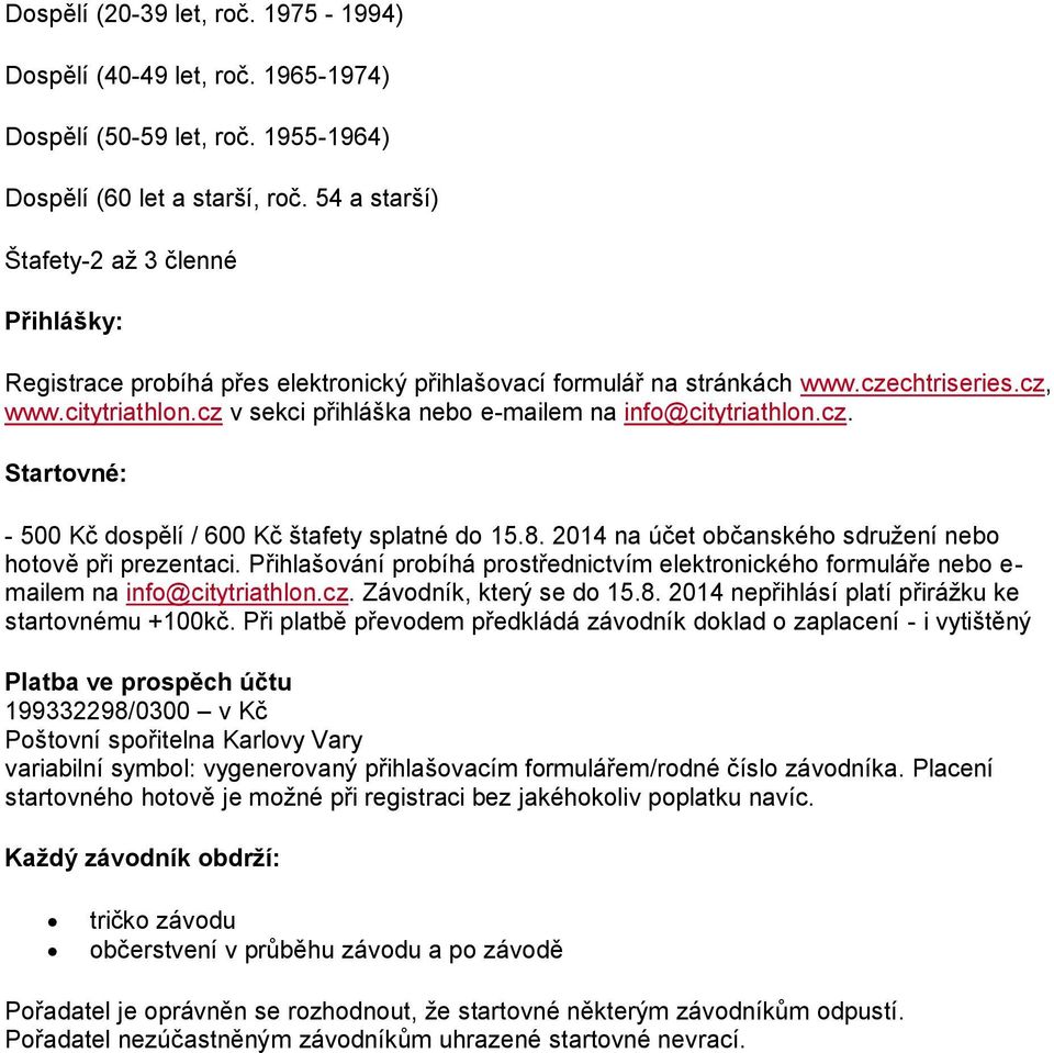 cz v sekci přihláška nebo e-mailem na info@citytriathlon.cz. Startovné: - 500 Kč dospělí / 600 Kč štafety splatné do 15.8. 2014 na účet občanského sdružení nebo hotově při prezentaci.