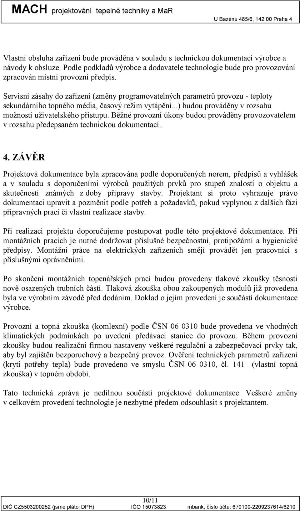 Servisní zásahy do zařízení (změny programovatelných parametrů provozu - teploty sekundárního topného média, časový režim vytápění...) budou prováděny v rozsahu možností uživatelského přístupu.