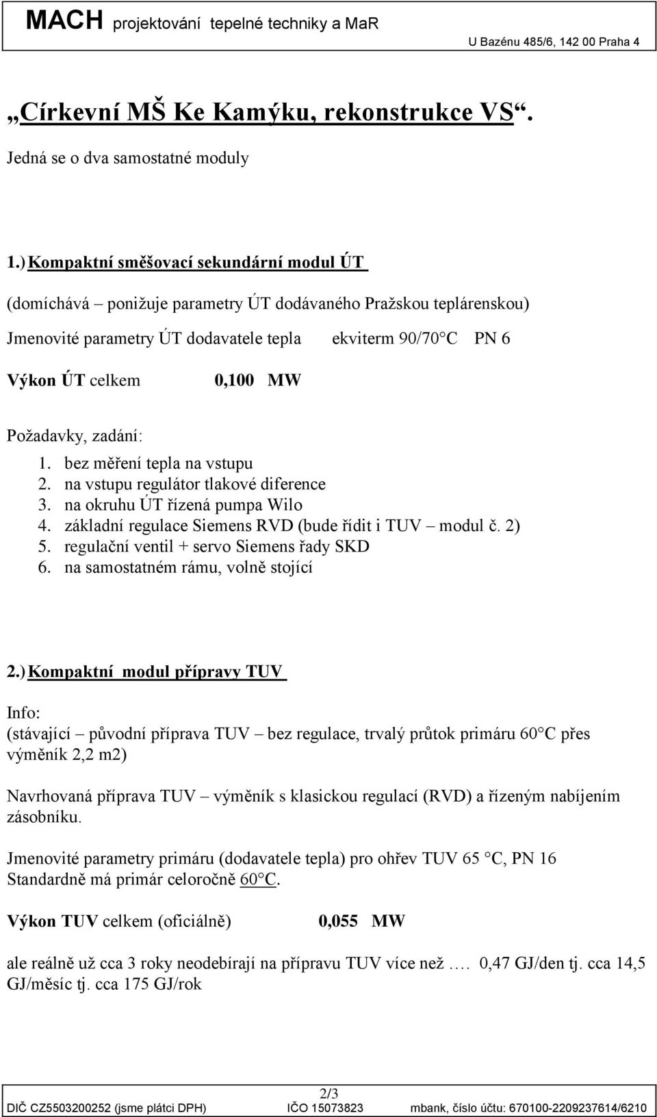 Požadavky, zadání: 1. bez měření tepla na vstupu 2. na vstupu regulátor tlakové diference 3. na okruhu ÚT řízená pumpa Wilo 4. základní regulace Siemens RVD (bude řídit i TUV modul č. 2) 5.