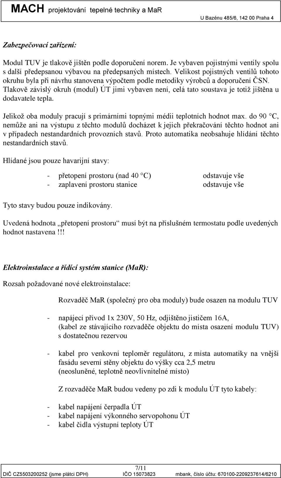 Tlakově závislý okruh (modul) ÚT jimi vybaven není, celá tato soustava je totiž jištěna u dodavatele tepla. Jelikož oba moduly pracují s primárními topnými médii teplotních hodnot max.