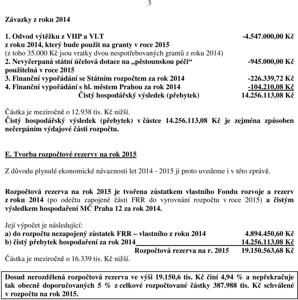 městem Prahou za rok 2014-104.210,08 Kč Čistý hospodářský výsledek (přebytek) 14.256.113,08 Kč Částka je meziročně o 12.938 tis. Kč nižší. Čistý hospodářský výsledek (přebytek) v částce 14.256.113,08 Kč je zejména způsoben nečerpáním výdajové části rozpočtu.