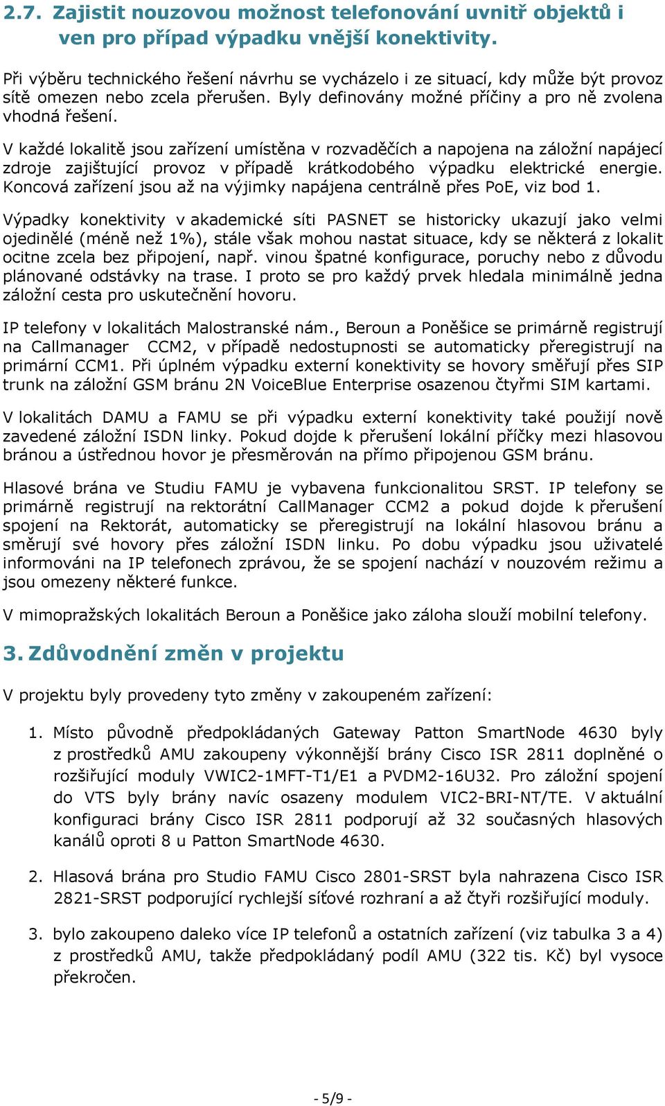 V každé lokalitě jsou zařízení umístěna v rozvaděčích a napojena na záložní napájecí zdroje zajištující provoz v případě krátkodobého výpadku elektrické energie.