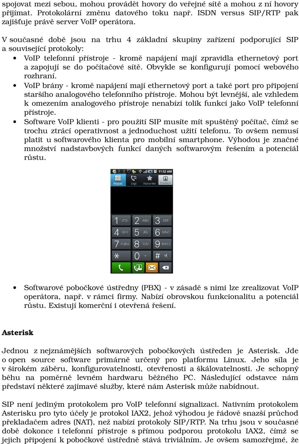 sítě. Obvykle se konfigurují pomocí webového rozhraní. VoIP brány kromě napájení mají ethernetový port a také port pro připojení staršího analogového telefonního přístroje.