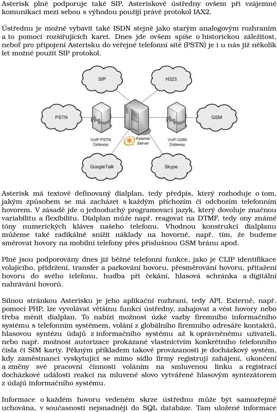 Dnes jde ovšem spíše o historickou záležitost, neboť pro připojení Asterisku do veřejné telefonní sítě (PSTN) je i u nás již několik let možné použít SIP protokol.