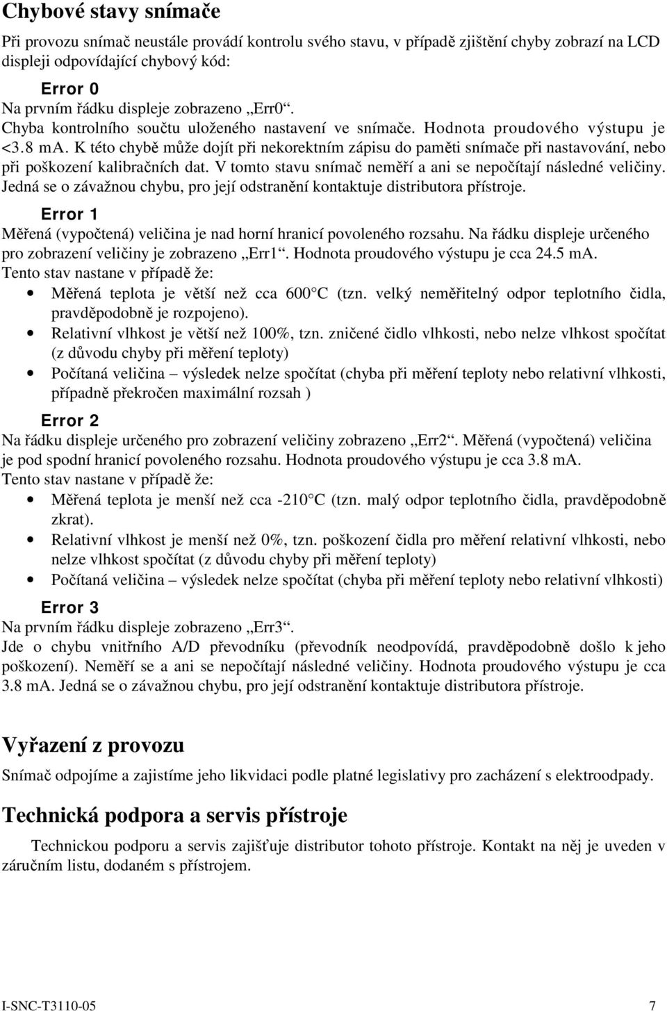 K této chybě může dojít při nekorektním zápisu do paměti snímače při nastavování, nebo při poškození kalibračních dat. V tomto stavu snímač neměří a ani se nepočítají následné veličiny.