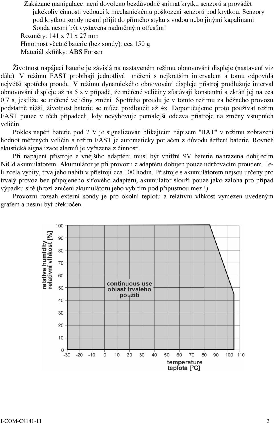 Rozměry: 141 x 71 x 27 mm Hmotnost včetně baterie (bez sondy): cca 150 g Materiál skříňky: ABS Forsan Životnost napájecí baterie je závislá na nastaveném režimu obnovování displeje (nastavení viz