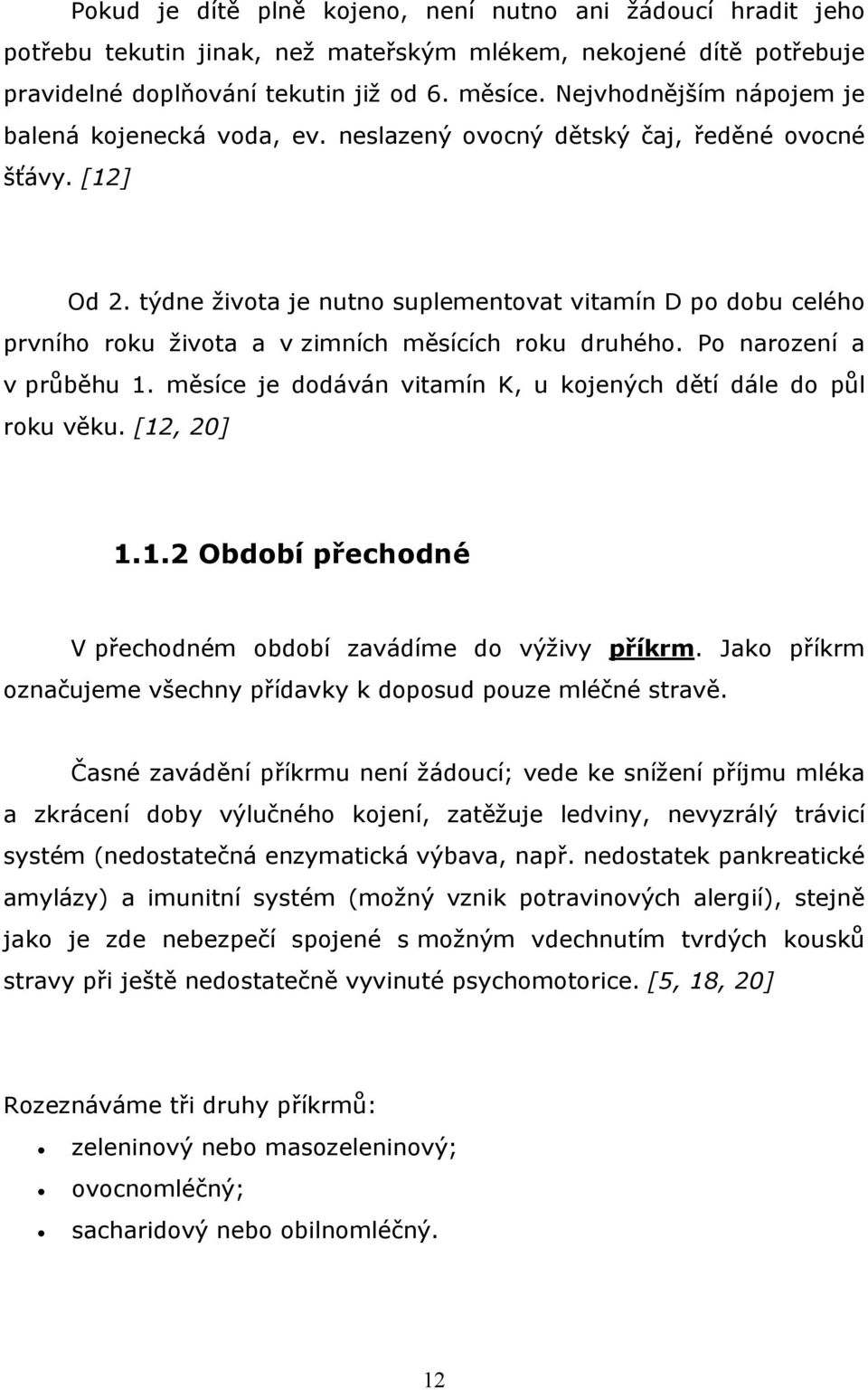 týdne života je nutno suplementovat vitamín D po dobu celého prvního roku života a v zimních měsících roku druhého. Po narození a v průběhu 1.