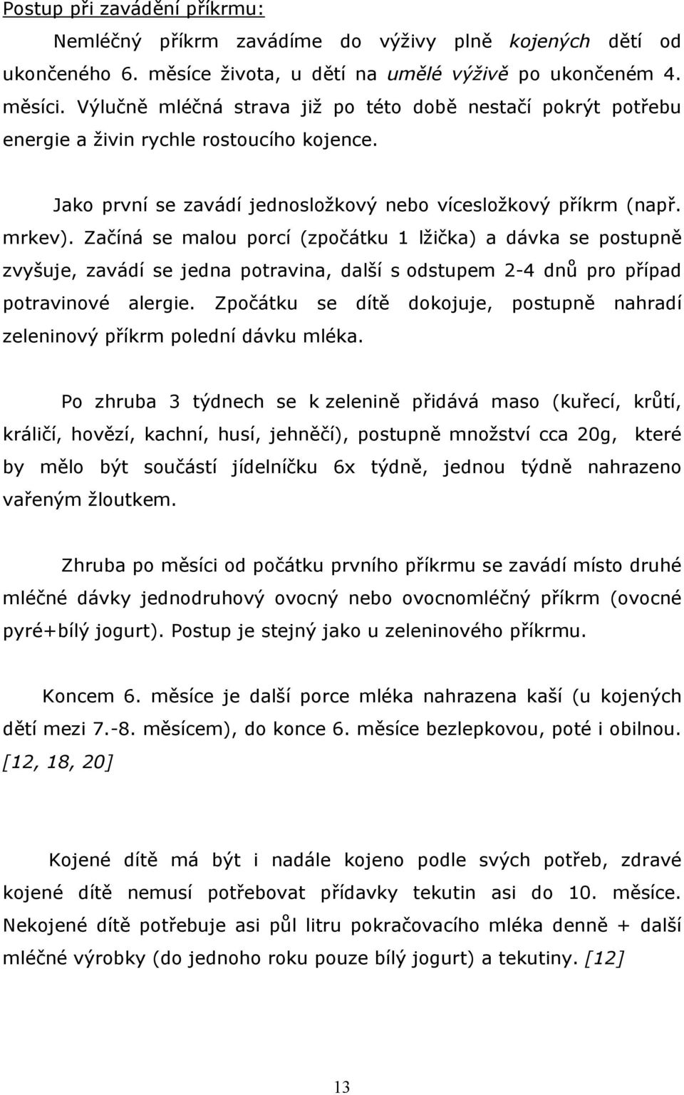 Začíná se malou porcí (zpočátku 1 lžička) a dávka se postupně zvyšuje, zavádí se jedna potravina, další s odstupem 2-4 dnů pro případ potravinové alergie.