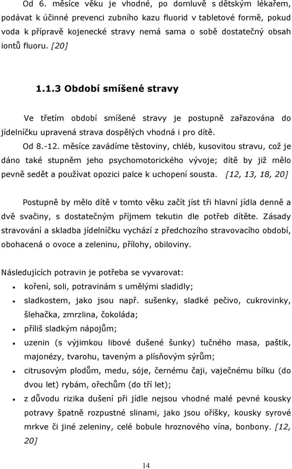 měsíce zavádíme těstoviny, chléb, kusovitou stravu, což je dáno také stupněm jeho psychomotorického vývoje; dítě by již mělo pevně sedět a používat opozici palce k uchopení sousta.