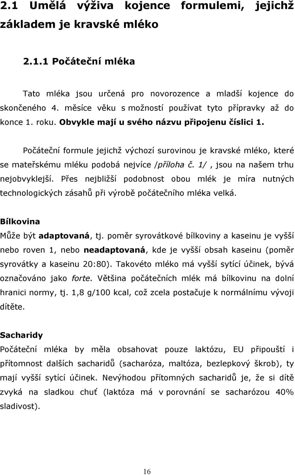 Počáteční formule jejichž výchozí surovinou je kravské mléko, které se mateřskému mléku podobá nejvíce /příloha č. 1/, jsou na našem trhu nejobvyklejší.