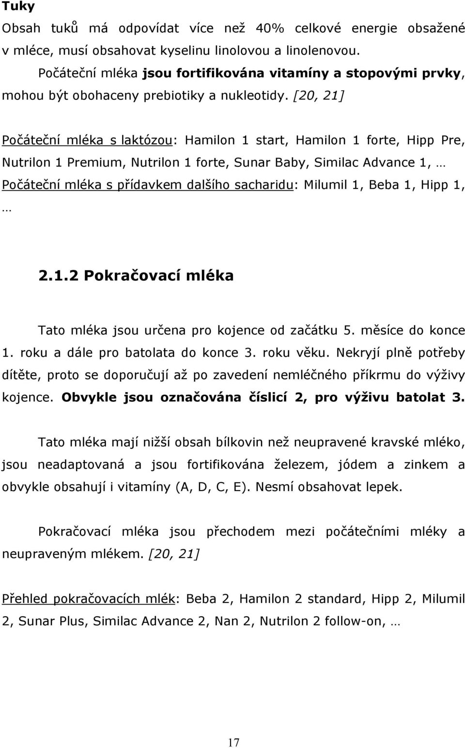 [20, 21] Počáteční mléka s laktózou: Hamilon 1 start, Hamilon 1 forte, Hipp Pre, Nutrilon 1 Premium, Nutrilon 1 forte, Sunar Baby, Similac Advance 1, Počáteční mléka s přídavkem dalšího sacharidu: