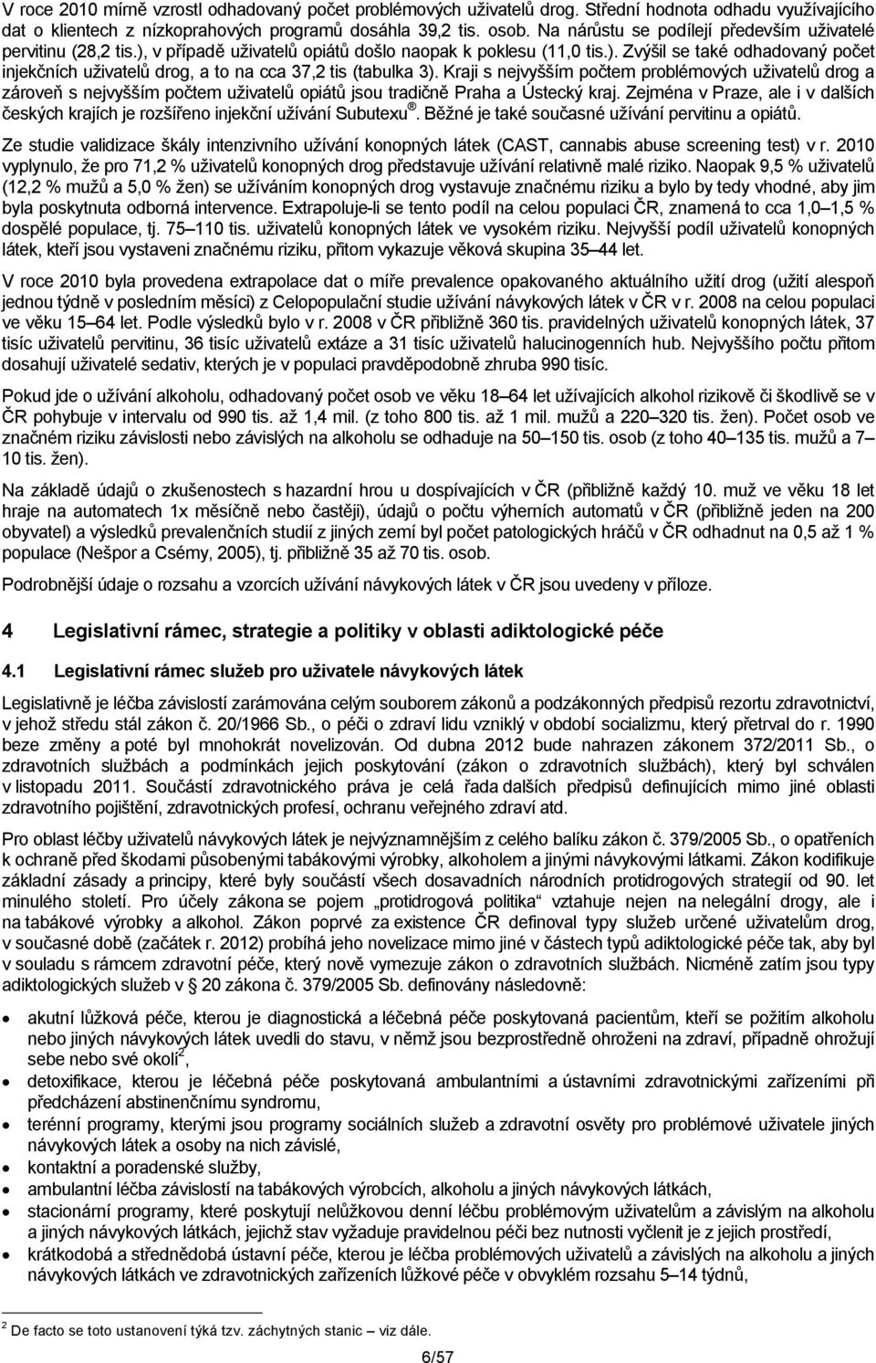 Kraji s nejvyšším počtem problémových uživatelů drog a zároveň s nejvyšším počtem uživatelů opiátů jsou tradičně Praha a Ústecký kraj.