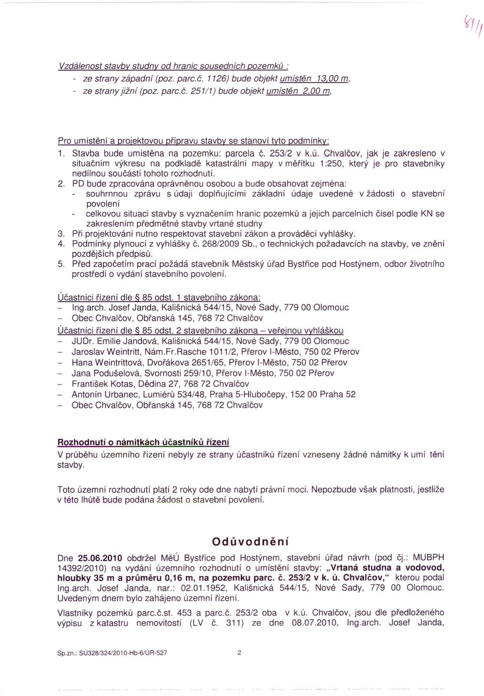 Chvalčov, jak je zakresleno v situačním výkresu na podkladě katastrální mapy v měřítku 1:250, který je pro stavebníky nedílnou součástí tohoto rozhodnutí. 2.