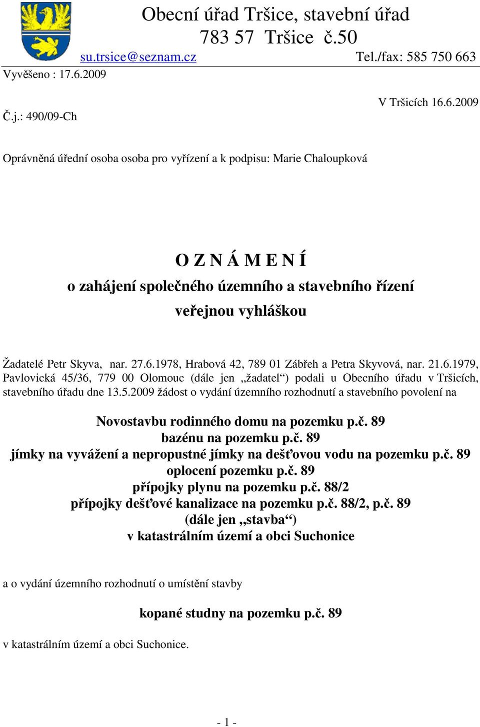 27.6.1978, Hrabová 42, 789 01 Zábeh a Petra Skyvová, nar. 21.6.1979, Pavlovická 45/36, 779 00 Olomouc (dále jen žadatel ) podali u Obecního úadu v Tršicích, stavebního úadu dne 13.5.2009 žádost o vydání územního rozhodnutí a stavebního povolení na Novostavbu rodinného domu na pozemku p.