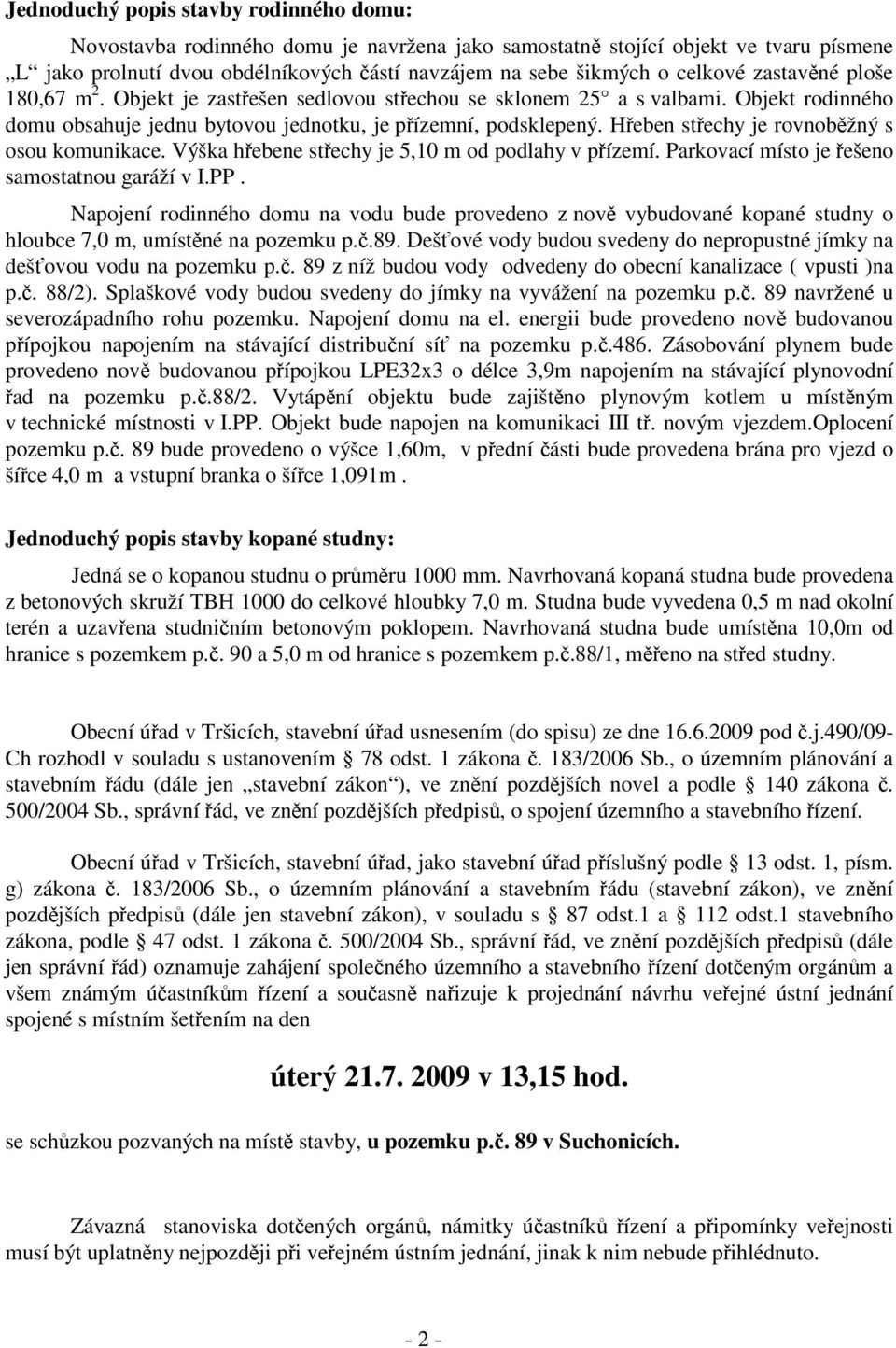 Heben stechy je rovnobžný s osou komunikace. Výška hebene stechy je 5,10 m od podlahy v pízemí. Parkovací místo je ešeno samostatnou garáží v I.PP.