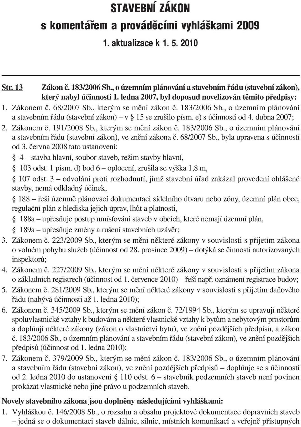 e) s účinností od 4. dubna 2007; 2. Zákonem č. 191/2008 Sb., kterým se mění zákon č. 183/2006 Sb., o územním plánování a stavebním řádu (stavební zákon), ve znění zákona č. 68/2007 Sb.