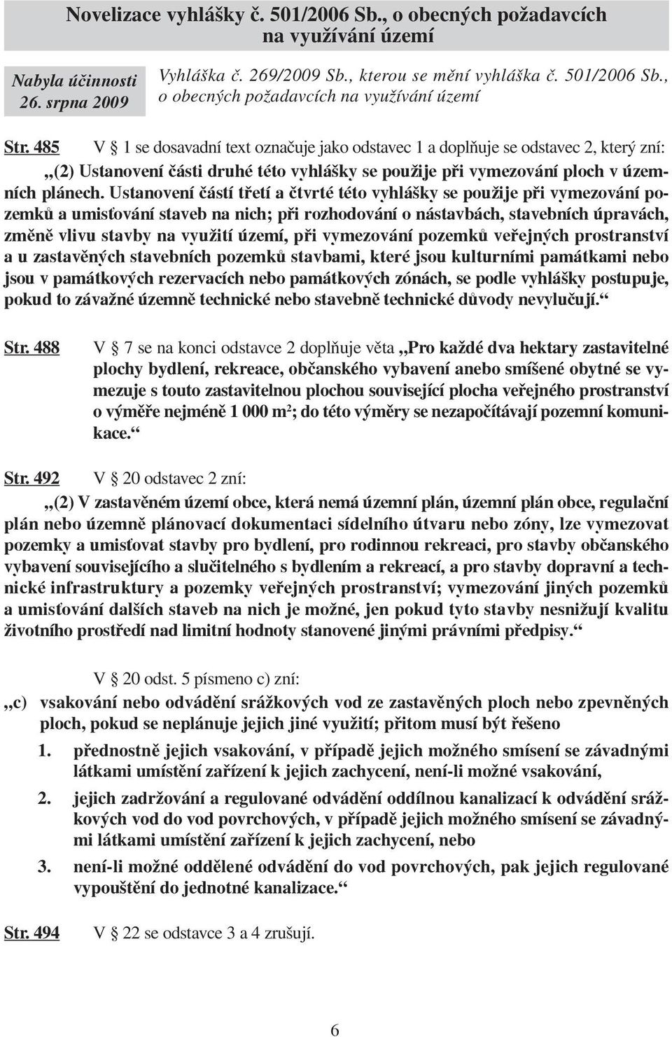 Ustanovení částí třetí a čtvrté této vyhlášky se použije při vymezování pozemků a umisťování staveb na nich; při rozhodování o nástavbách, stavebních úpravách, změně vlivu stavby na využití území,