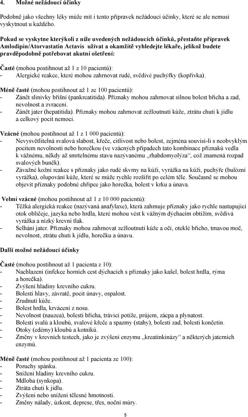 ošetření: Časté (mohou postihnout až 1 z 10 pacientů): - Alergické reakce, které mohou zahrnovat rudé, svědivé puchýřky (kopřivka).