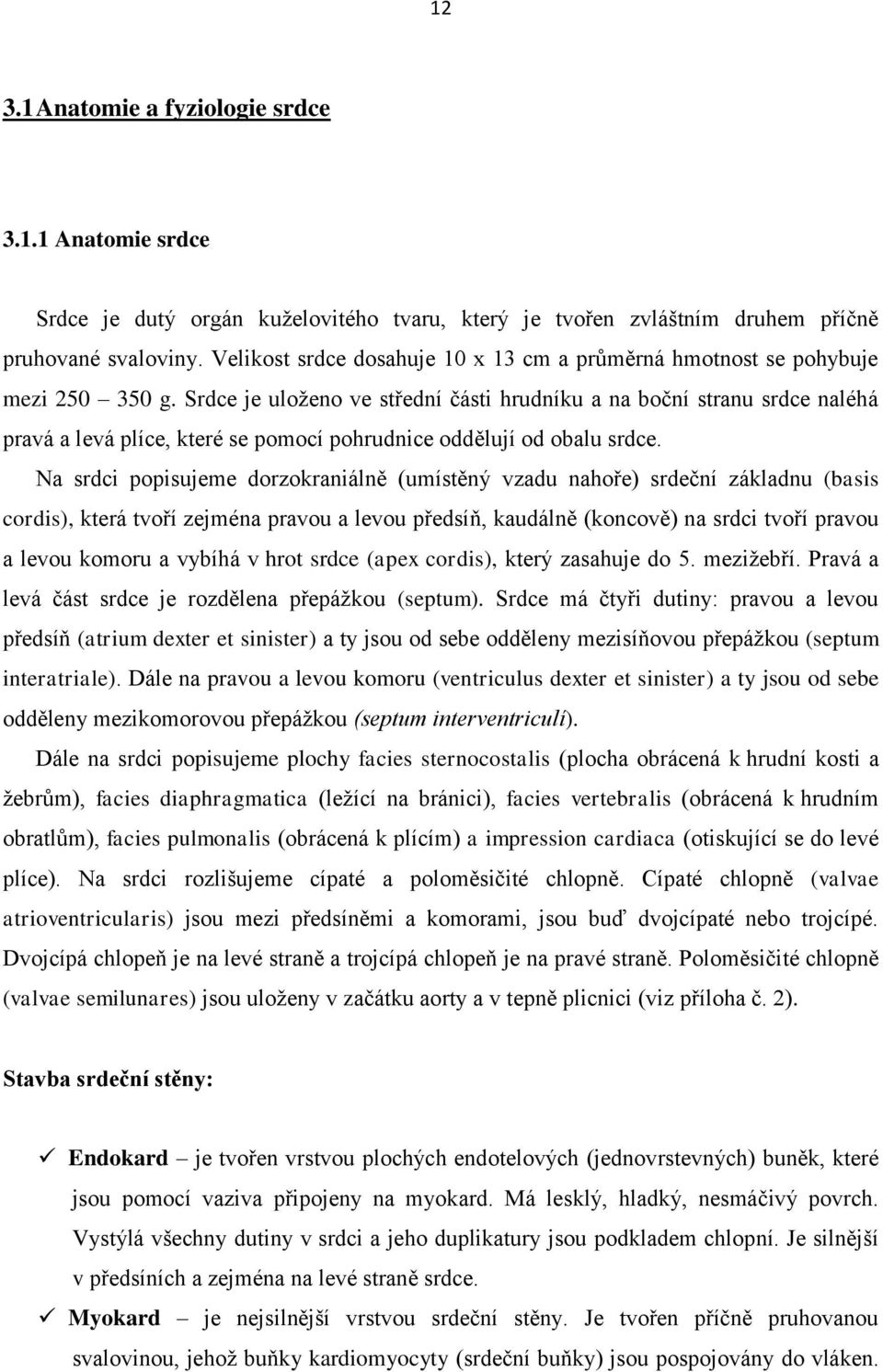 Srdce je uloženo ve střední části hrudníku a na boční stranu srdce naléhá pravá a levá plíce, které se pomocí pohrudnice oddělují od obalu srdce.