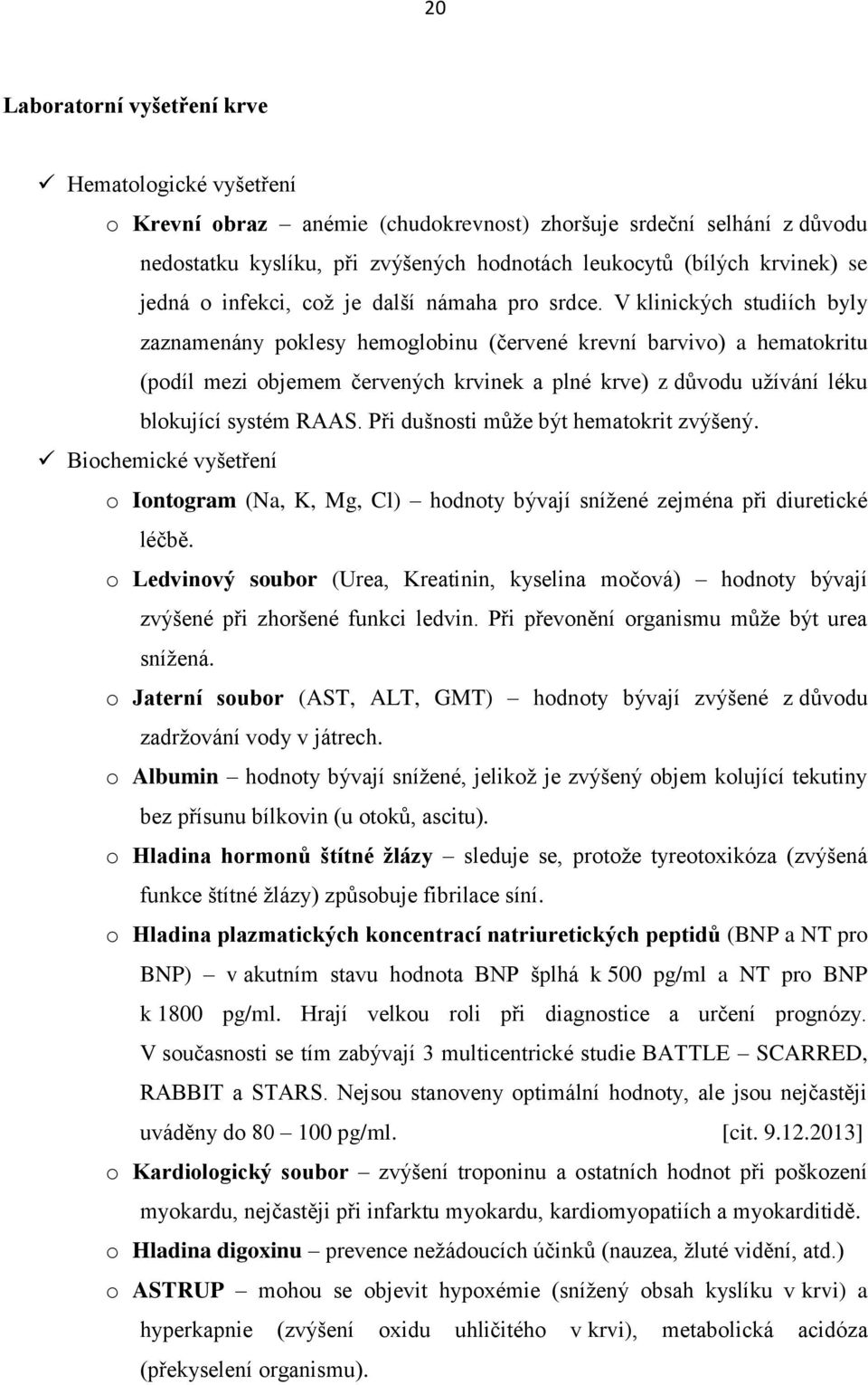 V klinických studiích byly zaznamenány poklesy hemoglobinu (červené krevní barvivo) a hematokritu (podíl mezi objemem červených krvinek a plné krve) z důvodu užívání léku blokující systém RAAS.