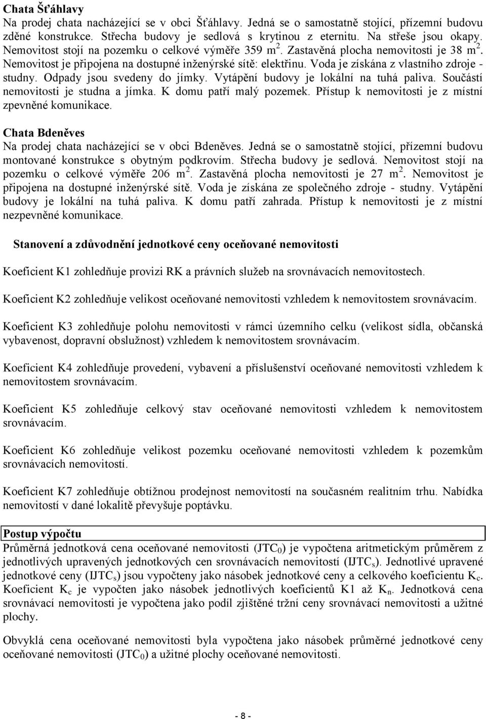 Voda je získána z vlastního zdroje - studny. Odpady jsou svedeny do jímky. Vytápění budovy je lokální na tuhá paliva. Součástí nemovitosti je studna a jímka. K domu patří malý pozemek.