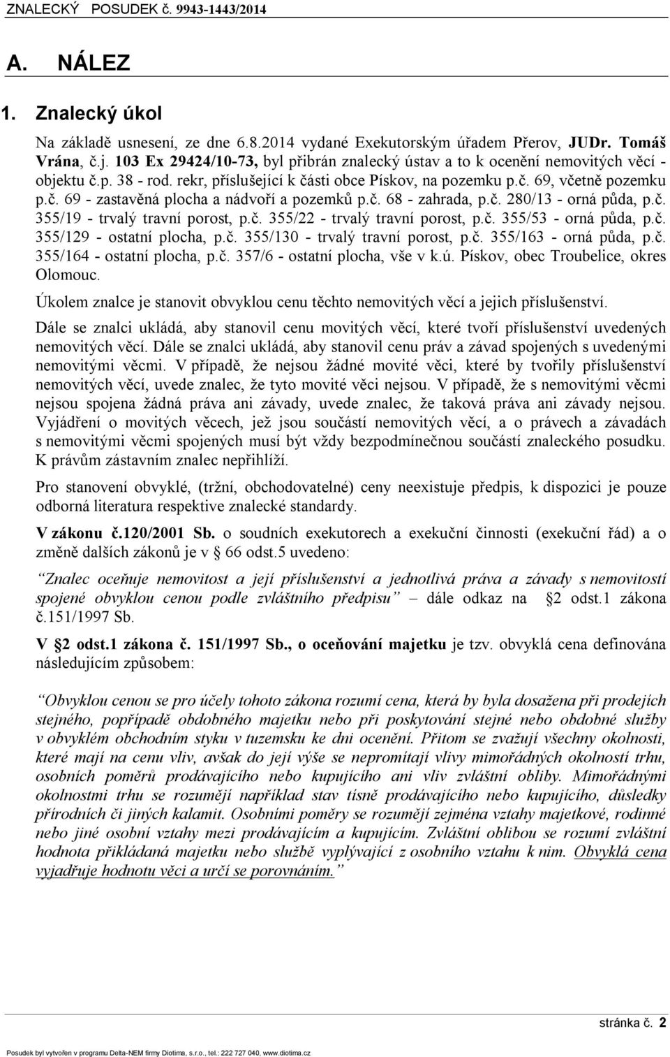 č. 68 - zahrada, p.č. 280/13 - orná půda, p.č. 355/19 - trvalý travní porost, p.č. 355/22 - trvalý travní porost, p.č. 355/53 - orná půda, p.č. 355/129 - ostatní plocha, p.č. 355/130 - trvalý travní porost, p.